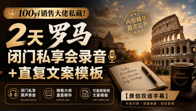 100yi销售大佬私藏-无水印！2天罗马闭门私享会录音+直复文案模板【原创双语字幕】|一人科技OPC聚合软件