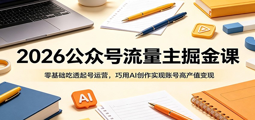 2026公众号流量主掘金课：零基础吃透起号运营，巧用AI创作实现账号高产值变现|一人科技公司导航