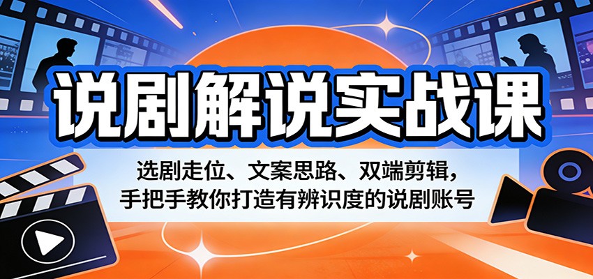 说剧解说实战课：选剧走位、文案思路、双端剪辑，手把手教你打造有辨识度的说剧账号|协议软件打粉软件