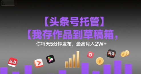 【头条号托管 】我存作品到草稿箱，你每天5分钟发布，最高月入2W+【揭秘】|HOOK协议网