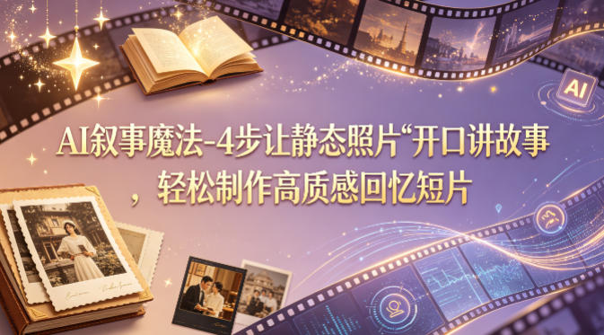 AI叙事魔法-4步让静态照片“开口讲故事”，轻松制作高质感回忆短片|协议软件打粉软件