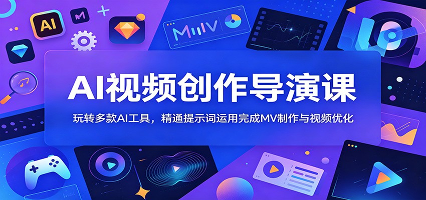 AI视频创作导演课：玩转多款AI工具，精通提示词运用完成MV制作与视频优化|一人科技公司导航