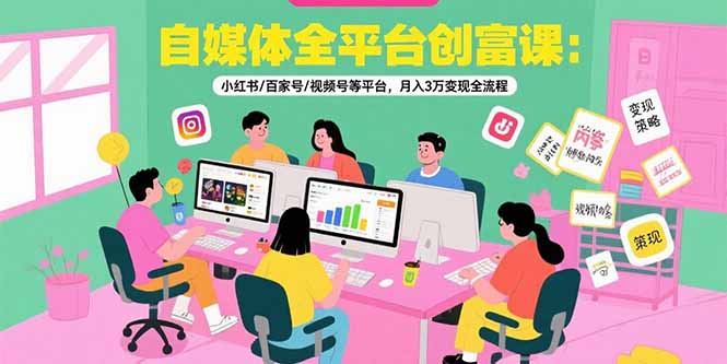 自媒体全平台创富课：小红书/百家号/视频号等平台，月入3万变现全流程|HOOK协议网