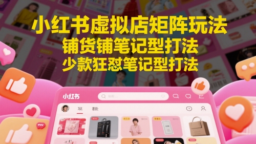 小红书虚拟店矩阵玩法，铺货铺笔记型打法，少款狂怼笔记型打法|HOOK协议网