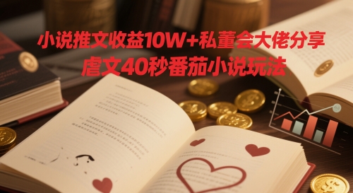 小说推文收益10W+私董会大佬分享，虐文40秒番茄小说玩法|HOOK协议网
