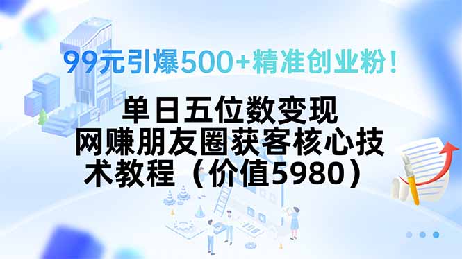 99元引爆500+精准创业粉！单日五位数变现，网赚朋友圈获客核心技术教程…|HOOK协议网