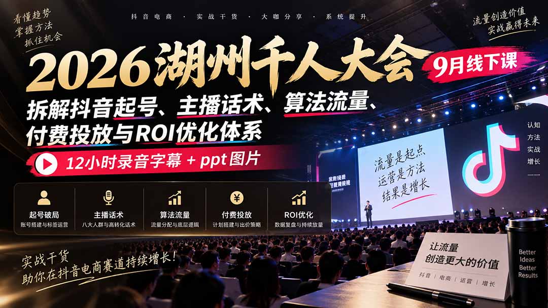 2026湖州千人大会9月线下课：拆解抖音起号、主播话术、算法流量、付费投放与ROI优化体系，12小时录音字幕+ppt图片|一人科技OPC聚合软件