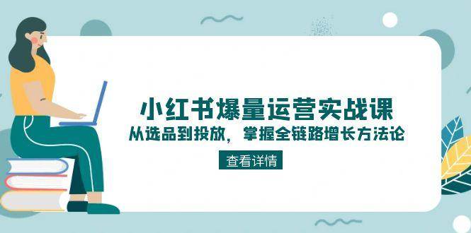 小红书爆量运营实战课：从选品到投放，掌握全链路增长方法论|HOOK协议网