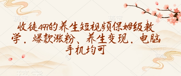 收徒499的养生短视频保姆级教学，爆款涨粉、养生变现，电脑手机均可|HOOK协议网
