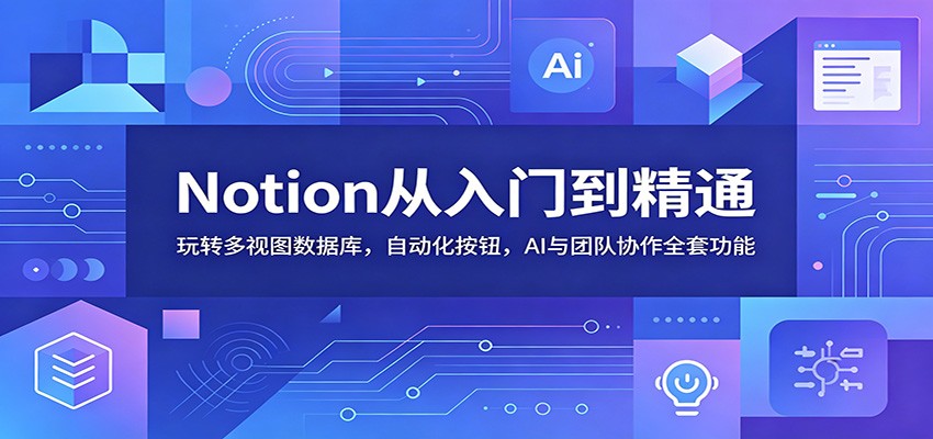 Notion从入门到精通：玩转多视图数据库，自动化按钮，AI与团队协作全套功能|一人科技公司导航