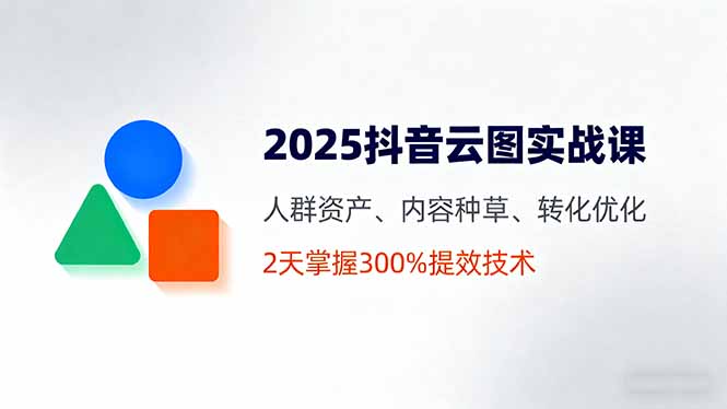 2025抖音云图实战课，人群资产、内容种草、转化优化，2天掌握300%提效技术|HOOK协议网