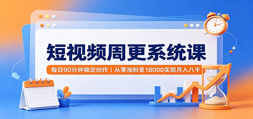 短视频周更系统课：每日90分钟稳定创作，从零涨粉至18000实现月入八千|一人科技OPC聚合软件