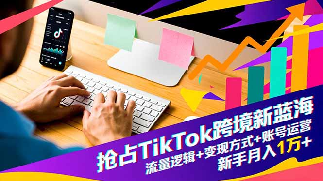 抢占TikTok跨境新蓝海：流量逻辑+变现方式+账号运营，新手月入1万+|HOOK协议网