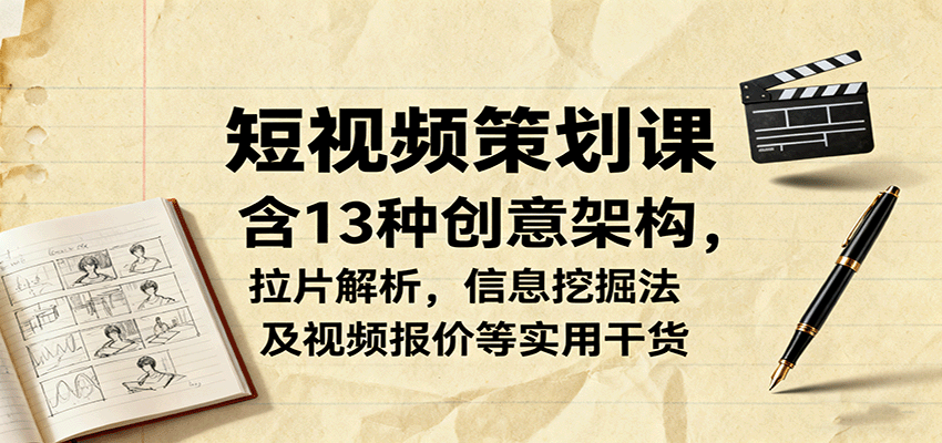 短视频策划课，含13种创意架构，拉片解析，信息挖掘法及视频报价等实用干货|HOOK协议网