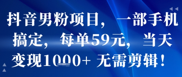 抖音男粉项目，一部手机搞定，每单59米，当天变现1k+  无需剪辑|HOOK协议网