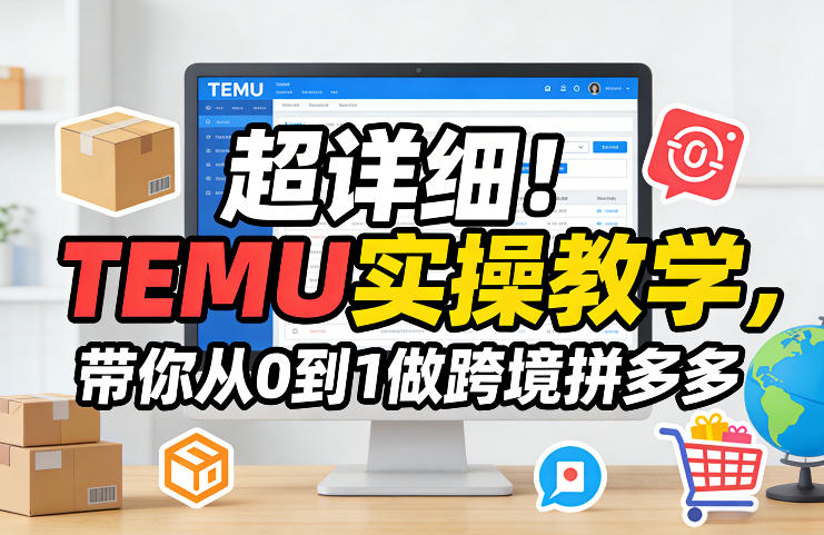 超详细！TEMU实操教学，带你从0到1做跨境拼多多|协议软件打粉软件