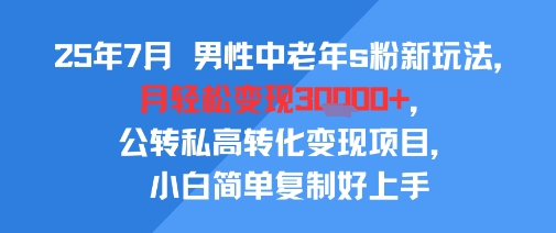 25年7月男性中老年s粉新玩法，月轻松变现3W+，公转私高转化变现项目，小白简单复制好上手|HOOK协议网