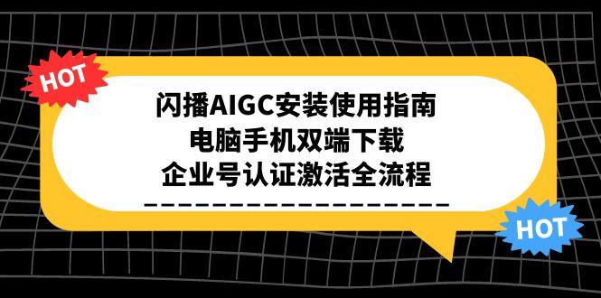 闪播AIGC安装使用指南，电脑手机双端下载，企业号认证激活全流程|HOOK协议网