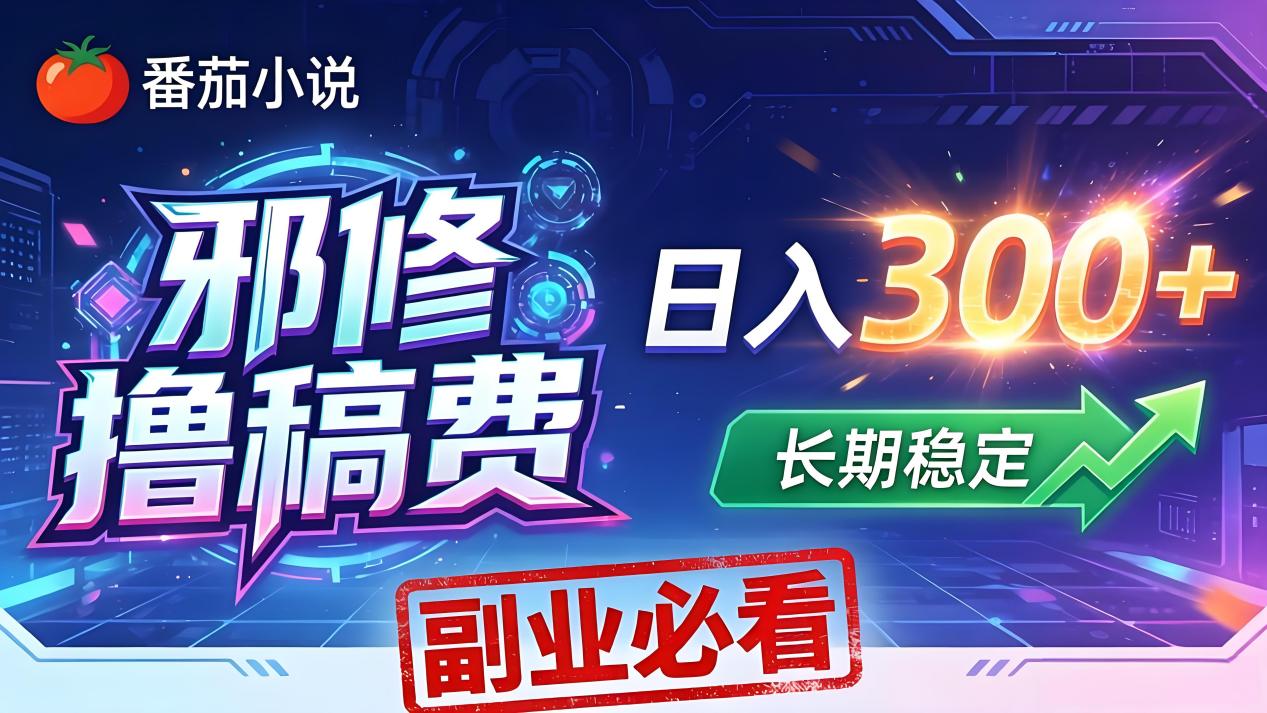 番茄邪修撸稿费，日入300+，每天 20 分钟！0 门槛躺赚，小白副业首选！|协议软件打粉软件