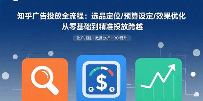 知乎广告投放全流程：选品定位/预算设定/效果优化 从零基础到精准投放跨越|HOOK协议网