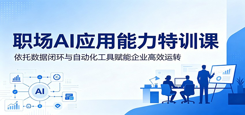 职场AI应用能力特训课：依托数据闭环与自动化工具赋能企业高效运转|一人科技公司导航