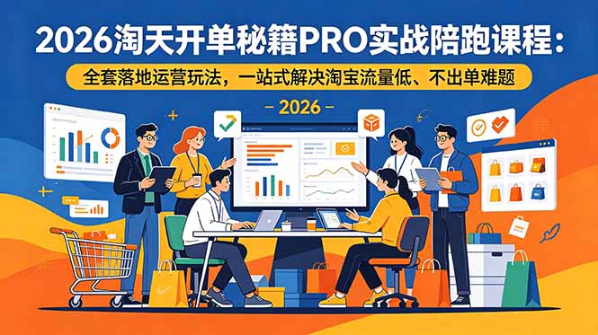 2026淘天开单秘籍PRO实战陪跑课程：全套落地运营玩法，一站式解决淘宝流量低、不出单难题|一人科技公司导航