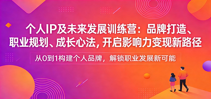 个人IP及未来发展训练营：品牌打造、职业规划、成长心法，开启影响力变现新路径|协议软件打粉软件