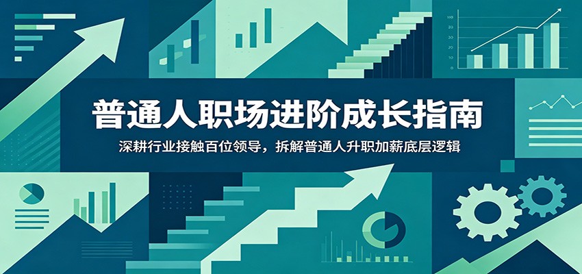 普通人职场进阶成长指南：深耕行业接触百位领导，拆解普通人升职加薪底层逻辑|一人科技公司导航