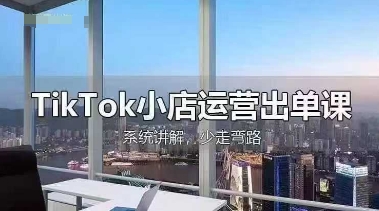 TikTok小店运营出单课，从开店选品、运营出单、发货回款，进行全流程讲解|HOOK协议网