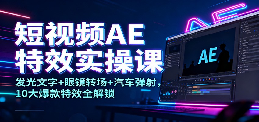 短视频AE特效实操课：发光文字+眼镜转场+汽车弹射，10大爆款特效全解锁|HOOK协议网