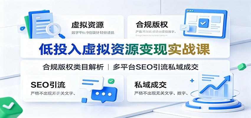 低投入虚拟资源变现实战课：合规版权类目解析，多平台SEO引流私域成交|一人科技OPC聚合软件