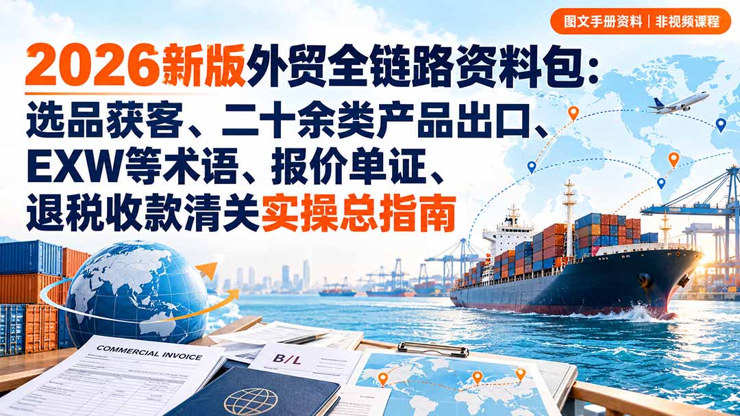 2026新版外贸全链路资料包：选品获客、二十余类产品出口、EXW等术语、报价单证、退税收款清关实操总指南|一人科技OPC聚合软件