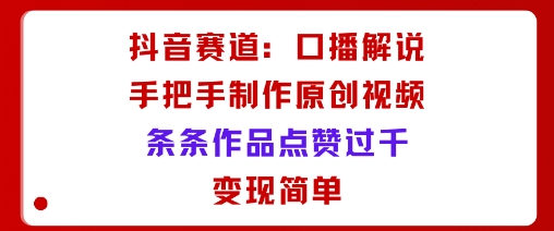 抖音赛道：口播解说，手把手教你制作原创视频，条条作品点赞过千，变现简单|HOOK协议网