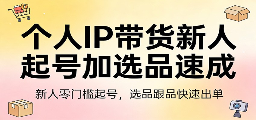 个人IP带货新人起号加选品速成：新人零门槛起号，选品跟品快速出单|协议软件打粉软件