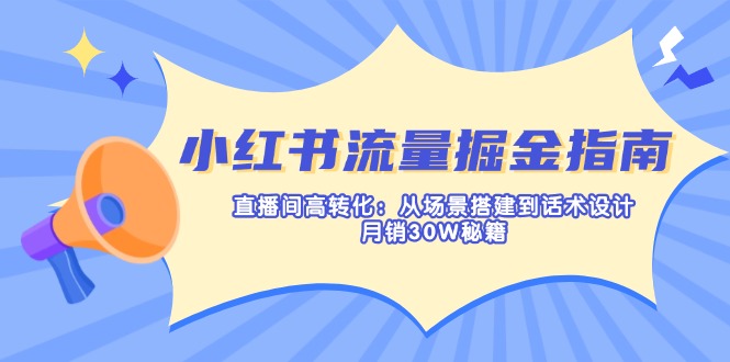 小红书流量掘金指南：直播间高转化：从场景搭建到话术设计，月销30W秘籍|HOOK协议网