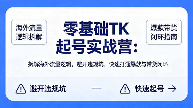 零基础 TK 起号实战营：拆解海外流量逻辑，避开违规坑，快速打通爆款与带货闭环|协议软件打粉软件