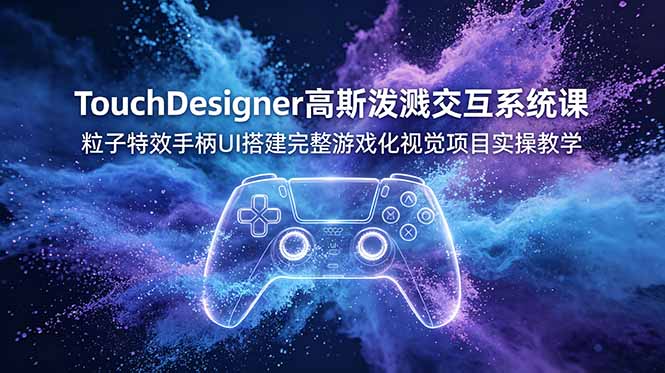 TouchDesigner高斯泼溅交互系统课，粒子特效手柄UI搭建完整游戏化视觉项目实操教学|一人科技公司导航