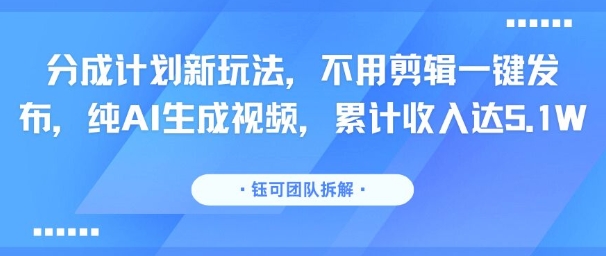分成计划新玩法，不用剪辑一键发布，纯AI生成视频，累计收入达5.1W|HOOK协议网