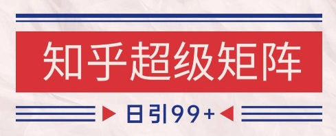 知乎超级矩阵玩法引流高质量精准粉SEO覆盖，日变现1k+【揭秘】|HOOK协议网