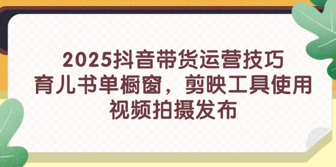 2025抖音带货运营技巧，育儿书单橱窗，剪映工具使用，视频拍摄发布|HOOK协议网