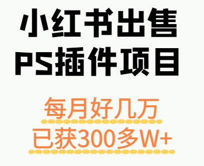 小红书出售PS插件项目，每月都收入好几万，长期操作已获利300多W+|HOOK协议网