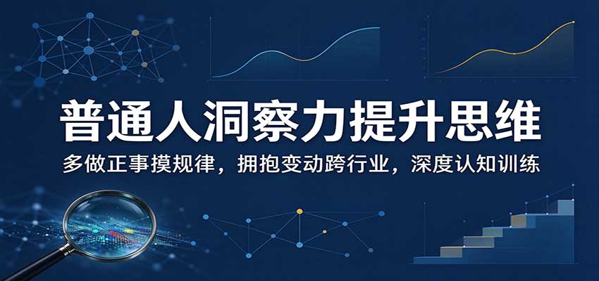 普通人洞察力提升思维：多做正事摸规律，拥抱变动跨行业，深度认知训练|一人科技OPC聚合软件