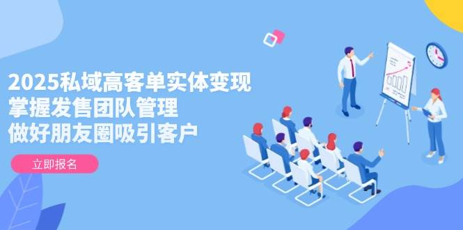 2025私域高客单实体变现，掌握发售团队管理，做好朋友圈吸引客户|HOOK协议网