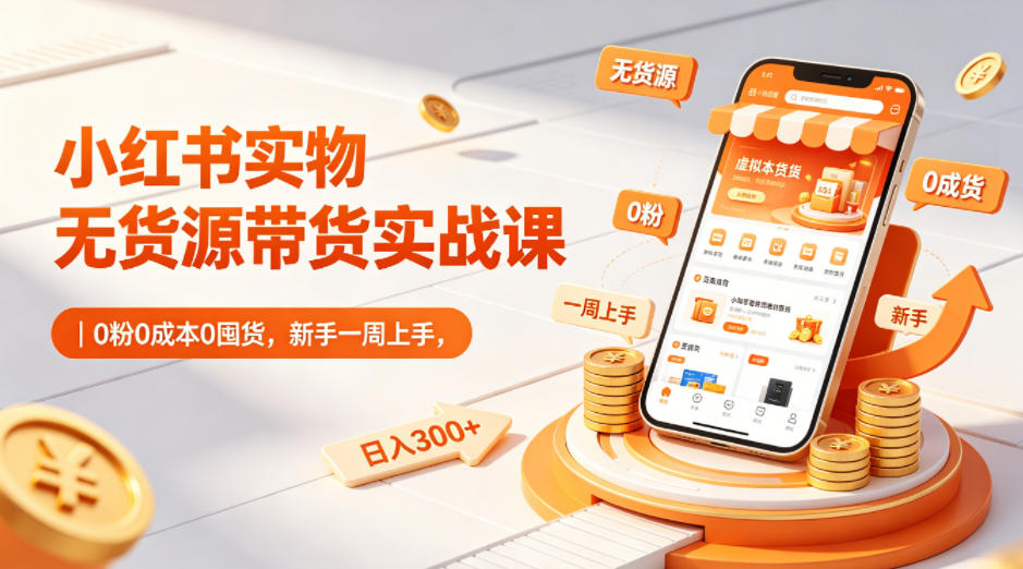 小红书实物无货源带货实战课｜0粉0成本0囤货，新手一周上手，日入300+(更新0812)|一人科技OPC聚合软件