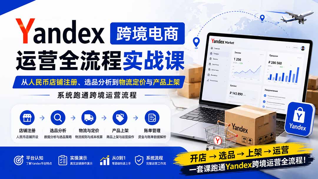 Yandex跨境电商运营全流程实战课：从人民币店铺注册、选品分析到物流定价与产品上架，系统跑通跨境运营流程|一人科技OPC聚合软件