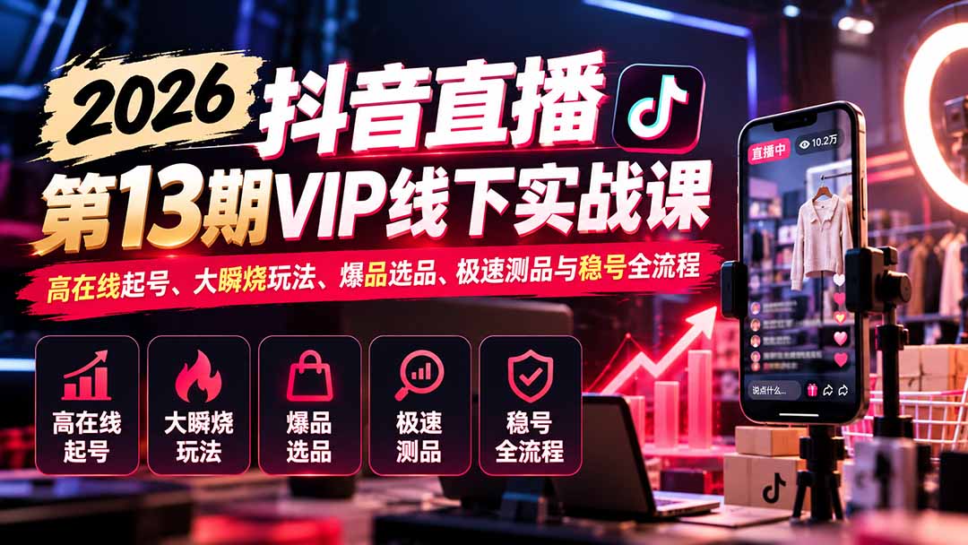 2026抖音直播第13期VIP线下实战课：高在线起号、大瞬烧玩法、爆品选品、极速测品与稳号全流程|一人科技OPC聚合软件