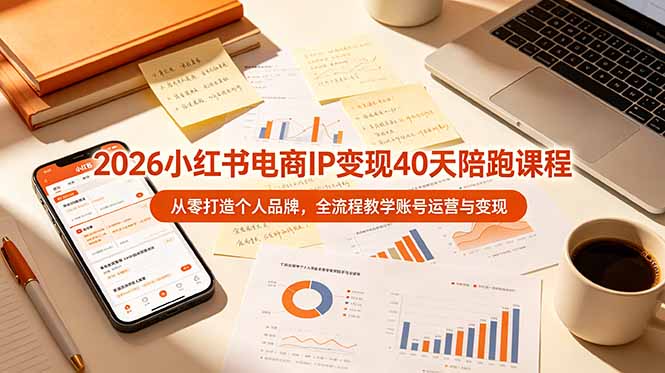 2026小红书电商IP变现40天陪跑课程-11期，从零打造个人品牌，全流程教学账号运营与变现|一人科技OPC聚合软件