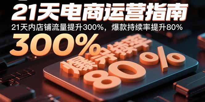 21天电商运营指南：21天内店铺流量提升300%，爆款持续率提升80%|HOOK协议网