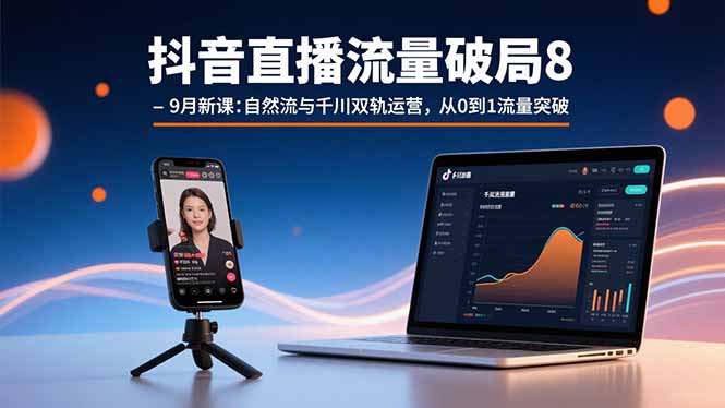 抖音直播流量破局8-9月新课：自然流与千川双轨运营，从0到1流量突破|HOOK协议网