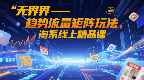 无界-趋势流量矩阵玩法，淘系线上精品课|HOOK协议网